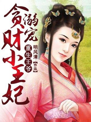 重生王爷:溺宠贪财小王妃 重生王爷:溺宠贪财小王妃