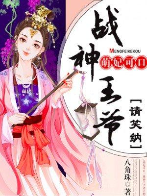 萌妃可口:战神王爷请笑纳 萌妃可口:战神王爷请笑纳
