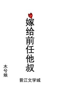 嫁给前任他叔 嫁给前任他叔